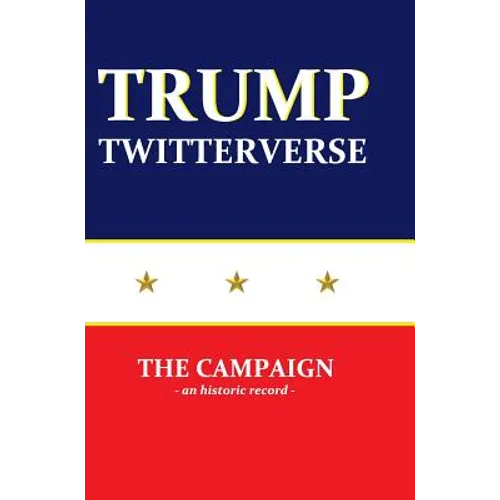 Trump Twitterverse - The Campaign - An Historic Record