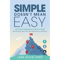 Simple Doesn't Mean Easy: The Patient Experience Leader's Guide: Real Training, Real Tools, Real Improvement in Healthcare