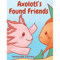 Axolotl's Found Friends: A Children's Picture Book Story About an Axolotl Learning Kindness and Connection