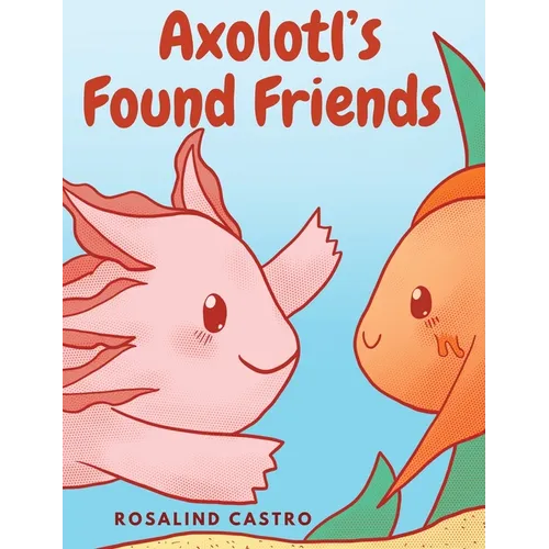 Axolotl's Found Friends: A Children's Picture Book Story About an Axolotl Learning Kindness and Connection