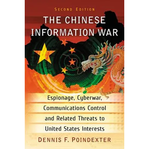 The Chinese Information War: Espionage, Cyberwar, Communications Control and Related Threats to United States Interests, 2d ed.