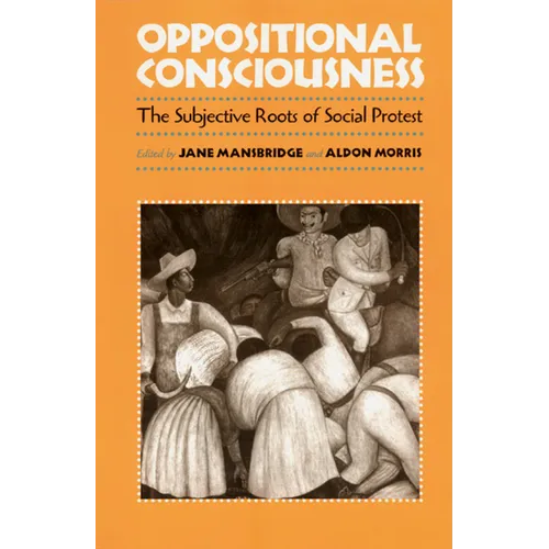 Oppositional Consciousness: The Subjective Roots of Social Protest