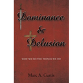 Dominance and Delusion: Why we do the things we do