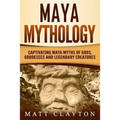 Maya Mythology: Captivating Maya Myths of Gods, Goddesses and Legendary Creatures