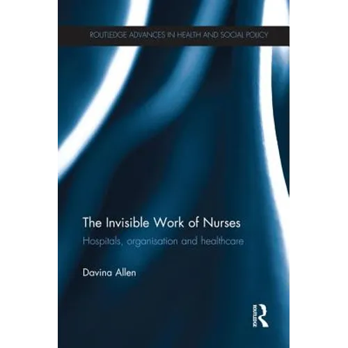 The Invisible Work of Nurses: Hospitals, Organisation and Healthcare