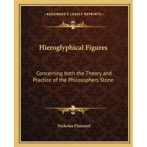 Hieroglyphical Figures: Concerning Both the Theory and Practice of the Philosophers Stone