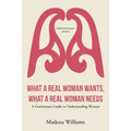 What a Real Woman Wants, What a Real Woman Needs: A Gentleman's Guide to Understanding Women