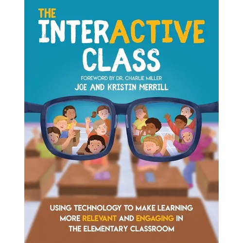 The InterACTIVE Class - Using Technology To Make Learning More Relevant and Engaging in The Elementary Classroom: Using Technology to Make Learning Mo