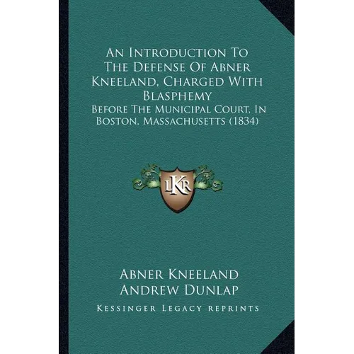 An Introduction To The Defense Of Abner Kneeland, Charged With Blasphemy: Before The Municipal Court, In Boston, Massachusetts (1834)