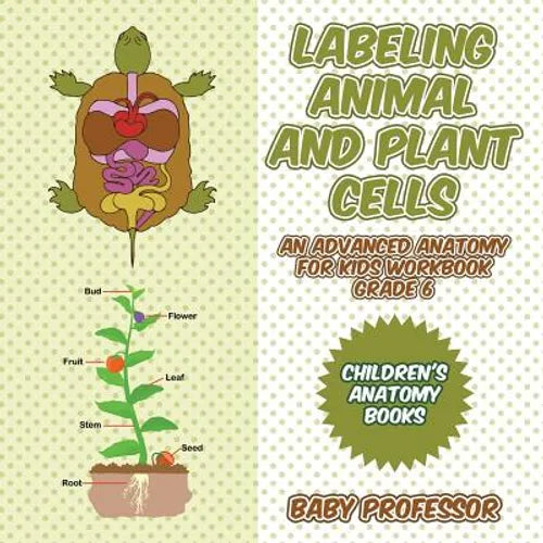 Labeling Animal and Plant Cells - An Advanced Anatomy for Kids Workbook Grade 6 Children's Anatomy Books