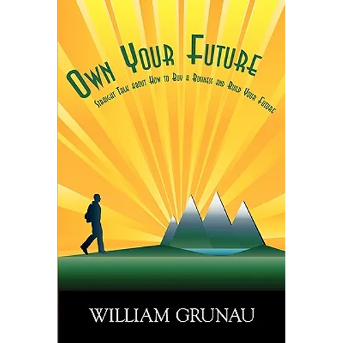 Own Your Future: Straight Talk about How to Buy a Business and Build Your Future