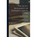 The Auto-Biography of Edward Gibbon, Esq: Illustrated From His Letters, With Occasional Notes and Narratives