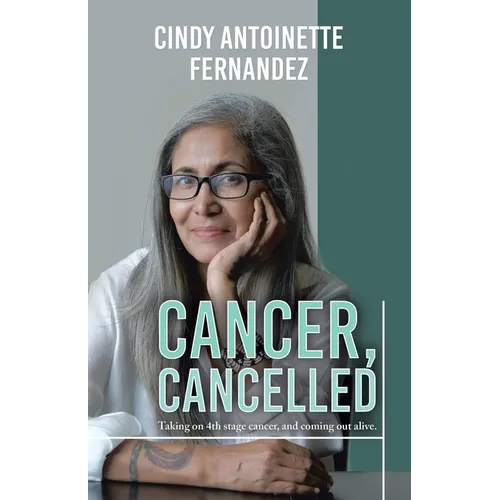 Cancer, Cancelled: Taking on 4th stage cancer, and coming out alive.