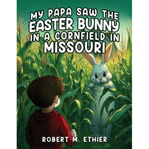 My Papa Saw the Easter Bunny in a Cornfield in Missouri