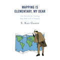 Mapping Is Elementary, My Dear: 100 Activities for Teaching Map Skills to K-6 Students