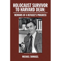 Holocaust Survivor to Harvard Dean: Memoirs of a Refugee's Progress