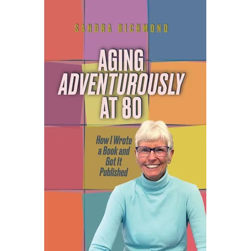 Aging Adventurously at 80 How I Wrote a Book and Got It Published