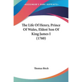 The Life Of Henry, Prince Of Wales, Eldest Son Of King James I (1760)