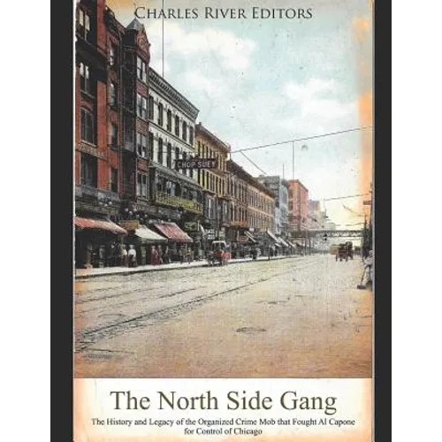 The North Side Gang: The History and Legacy of the Organized Crime Mob that Fought Al Capone for Control of Chicago