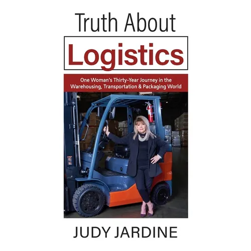 Truth About Logistics: One Woman's Thirty-Year Journey in the Warehousing, Transportation & Packaging World
