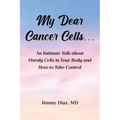 My Dear Cancer Cells...: An Intimate Talk about Unruly Cells in Your Body and How to Take Control