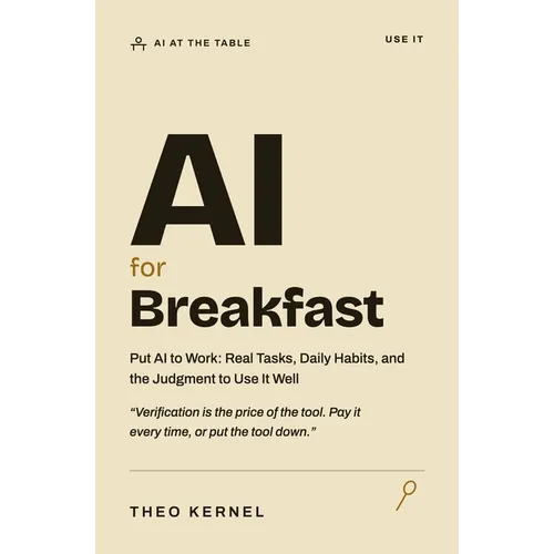 AI for Breakfast: Put AI to Work: Real Tasks, Daily Habits, and the Judgment to Use It Well