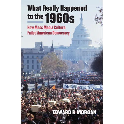 What Really Happened to the 1960s: How Mass Media Culture Failed American Democracy