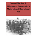 General Matthew B. Ridgeway: A Commander's Maturation of Operational Art