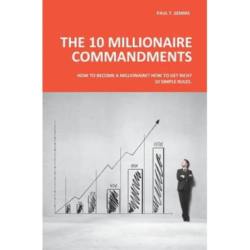 The 10 Millionaire Commandments: How to become a millionaire? How to get rich? 10 simple rules.