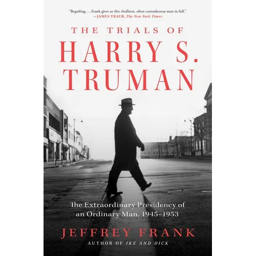 The Trials of Harry S. Truman: The Extraordinary Presidency of an Ordinary Man, 1945-1953