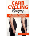 Carb Cycling Recipes: Fat Shredding, Muscle Building Meals Which Will Eliminate Your Skinnyfat Physique Forever