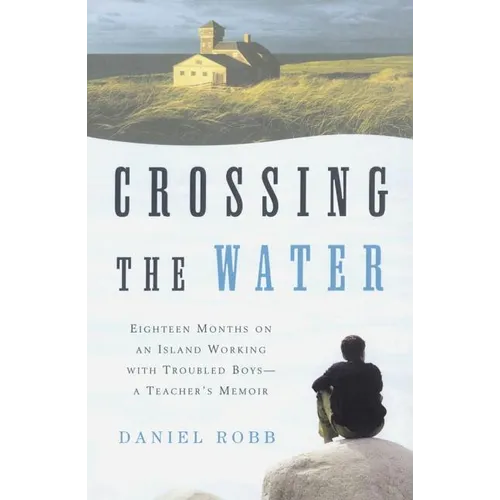 Crossing the Water: Eighteen Months on an Island Working with Troubled Boys-A Teacher's Memoir