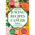 Juicing Recipes For Cancer Patients: 35 Nutritious Juices to prevent, manage and fight cancer