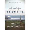 Land of Extraction: Property, Fracking, and Settler Colonialism