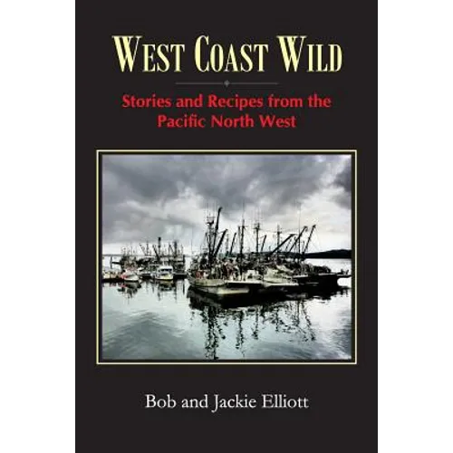 West Coast Wild: Stories and Recipes from the Pacific North West