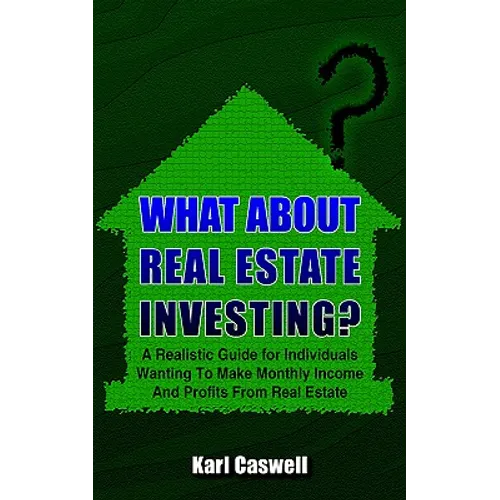 What about Real Estate Investing?: A Realistic Guide for Individuals Wanting To Make Monthly Income And Profits From Real Estate