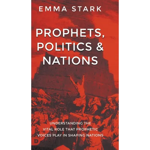 Prophets, Politics, and Nations: Understanding the Vital Role that Prophetic Voices Play in Shaping Nations