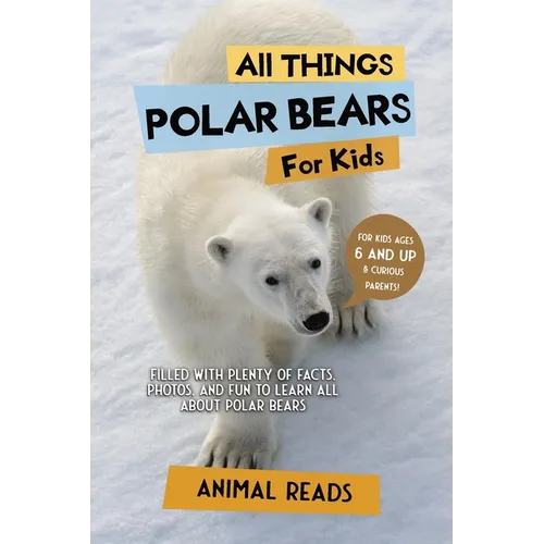 All Things Polar Bears For Kids: Filled With Plenty of Facts, Photos, and Fun to Learn all About Polar Bears