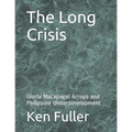 The Long Crisis: Gloria Macapagal Arroyo and Philippine Underdevelopment