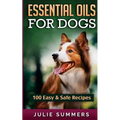 Essential Oil Recipes for Dogs: 100 Easy and Safe Essential Oil Recipes to Solve your Dog's Health Problems