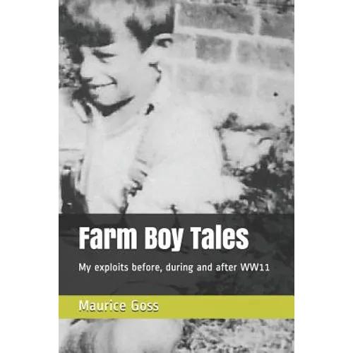 Farm Boy Tales: My Exploits Before, During and After Ww11