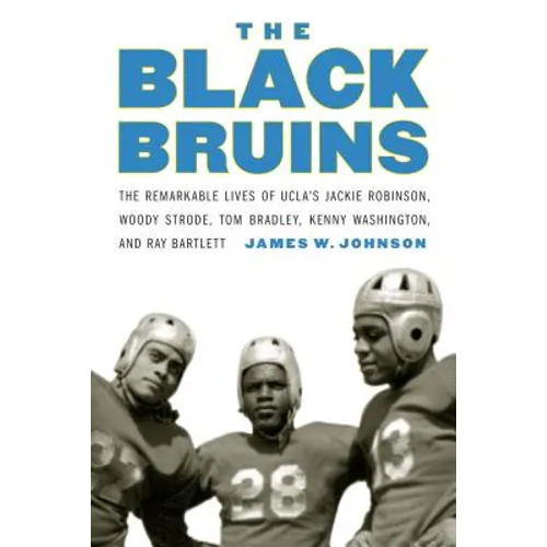 The Black Bruins: The Remarkable Lives of Ucla's Jackie Robinson, Woody Strode, Tom Bradley, Kenny Washington, and Ray Bartlett