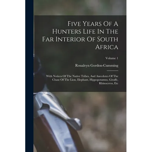 Five Years Of A Hunters Life In The Far Interior Of South Africa: With Notices Of The Native Tribes, And Anecdotes Of The Chase Of The Lion, Elephant,