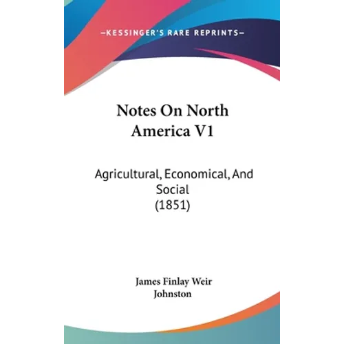 Notes On North America V1: Agricultural, Economical, And Social (1851)