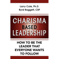 Charisma Based Leadership: How to Be the Leader That Everyone Wants to Follow