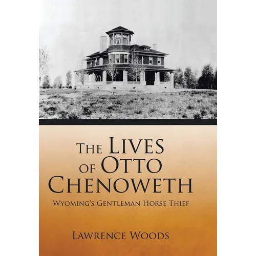 The Lives of Otto Chenoweth: Wyoming's Gentleman Horse Thief
