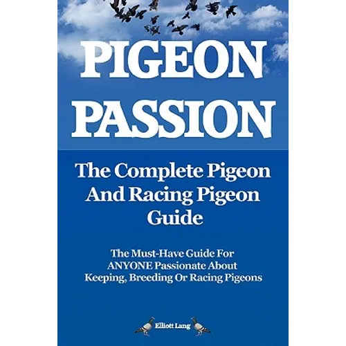 Pigeon Passion. the Complete Pigeon and Racing Pigeon Guide.