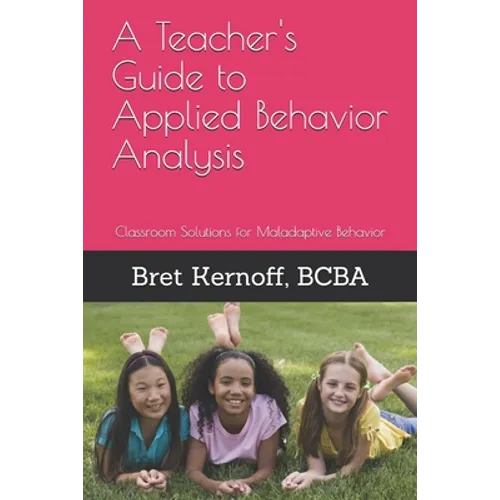 A Teacher's Guide to Applied Behavior Analysis: Classroom Solutions for Maladaptive Behavior