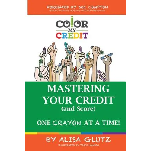 Color My Credit: Mastering Your Credit Report - And Score - One Crayon at a Time: Create YOUR Financial Legacy NOW