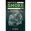 Don't Let It Smoke You: How to Create a Nontoxic Relationship with Cannabis